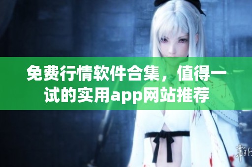 免费行情软件合集，值得一试的实用app网站推荐