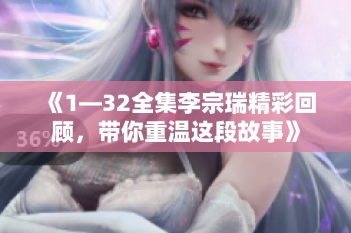 《1—32全集李宗瑞精彩回顾，带你重温这段故事》