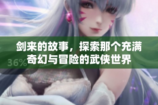 剑来的故事，探索那个充满奇幻与冒险的武侠世界