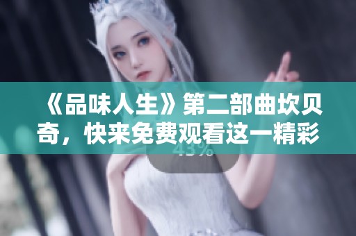 《品味人生》第二部曲坎贝奇，快来免费观看这一精彩内容！