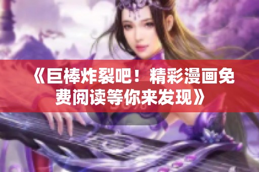 《巨棒炸裂吧！精彩漫画免费阅读等你来发现》