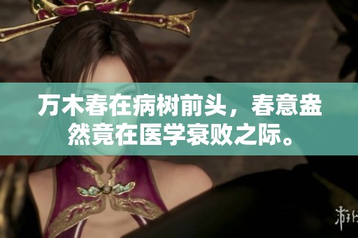 万木春在病树前头，春意盎然竟在医学衰败之际。