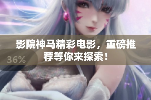 影院神马精彩电影，重磅推荐等你来探索！