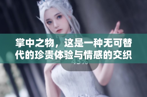 掌中之物，这是一种无可替代的珍贵体验与情感的交织。