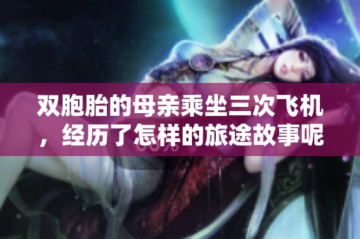 双胞胎的母亲乘坐三次飞机，经历了怎样的旅途故事呢