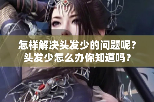 怎样解决头发少的问题呢？头发少怎么办你知道吗？