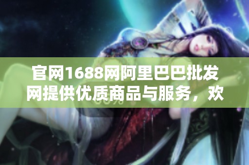 官网1688网阿里巴巴批发网提供优质商品与服务，欢迎访问了解更多信息