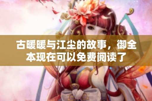 古暖暖与江尘的故事，御全本现在可以免费阅读了