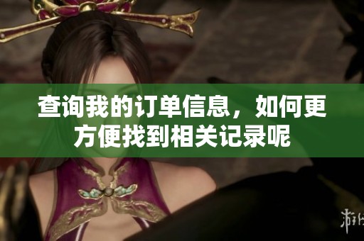 查询我的订单信息，如何更方便找到相关记录呢