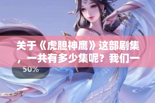 关于《虎胆神鹰》这部剧集，一共有多少集呢？我们一起来揭晓吧！