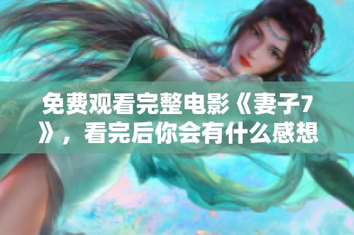 免费观看完整电影《妻子7》，看完后你会有什么感想呢