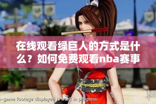 在线观看绿巨人的方式是什么？如何免费观看nba赛事？