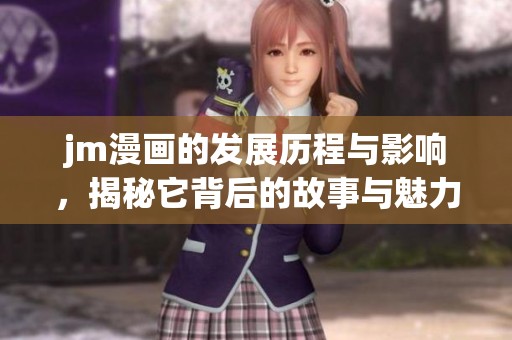 jm漫画的发展历程与影响，揭秘它背后的故事与魅力