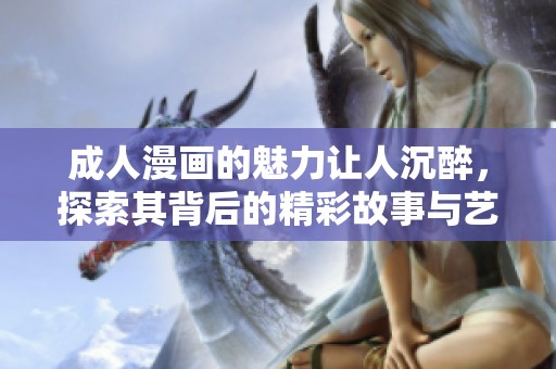 **漫画的魅力让人沉醉，探索其背后的精彩故事与艺术魅力