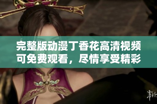 完整版动漫**花高清视频可免费观看，尽情享受精彩内容。