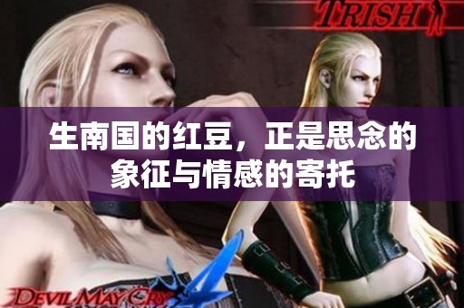 生南国的红豆，正是思念的象征与情感的寄托
