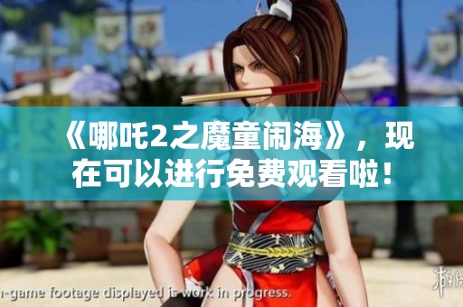 《哪吒2之魔童闹海》，现在可以进行免费观看啦！