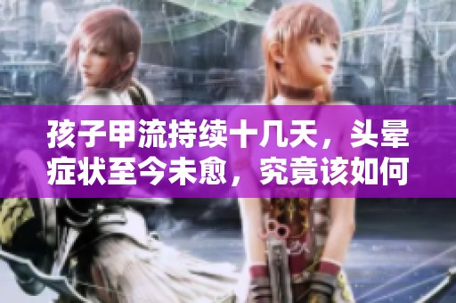 孩子甲流持续十几天，头晕症状至今未愈，究竟该如何应对？