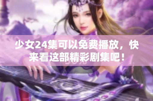 少女24集可以免费播放，快来看这部精彩剧集吧！