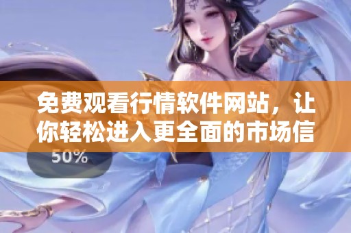 免费观看行情软件网站，让你轻松进入更全面的市场信息分析