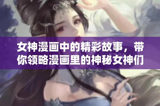 女神漫画中的精彩故事，带你领略漫画里的神秘女神们