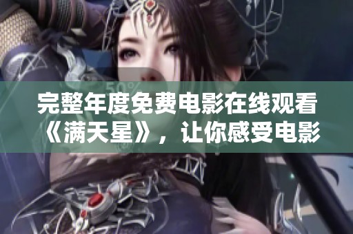 完整年度免费电影在线观看《满天星》，让你感受电影的魅力与精彩内容