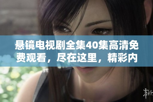 悬镜电视剧全集40集高清免费观看，尽在这里，精彩内容不容错过