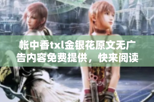 帐中香txl金银花原文无广告内容免费提供，快来阅读体验吧