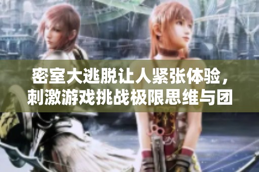 密室大逃脱让人紧张体验，刺激游戏挑战极限思维与团队合作