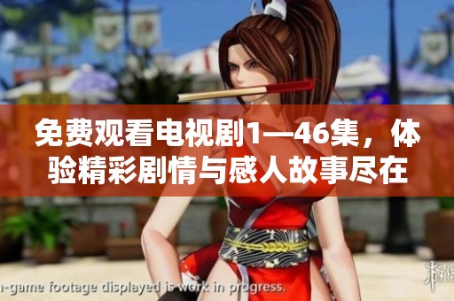免费观看电视剧1—46集，体验精彩剧情与感人故事尽在其中
