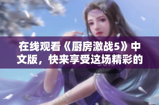 在线观看《厨房激战5》中文版，快来享受这场精彩的战斗吧