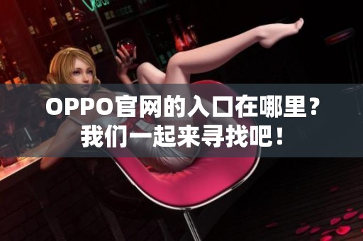 OPPO官网的入口在哪里？我们一起来寻找吧！