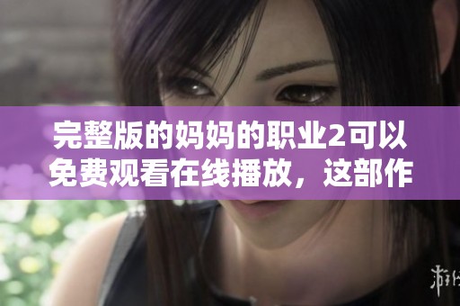 完整版的妈妈的职业2可以免费观看在线播放，这部作品引人关注
