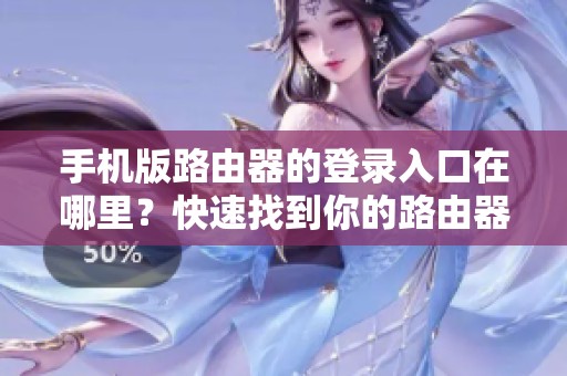 手机版路由器的登录入口在哪里？快速找到你的路由器登录入口方法！