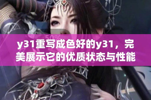 y31重写成色好的y31，完美展示它的优质状态与性能，让人爱不释手