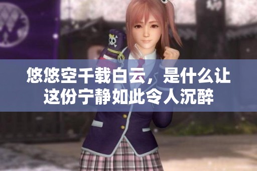 悠悠空千载白云，是什么让这份宁静如此令人沉醉