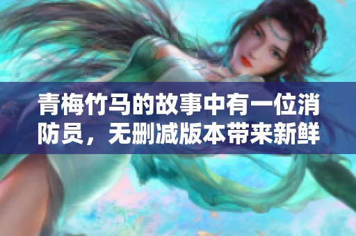 青梅竹马的故事中有一位消防员，无删减版本带来新鲜体验