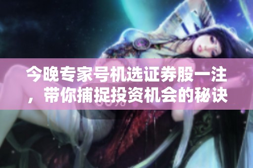 今晚专家号机选证券股一注，带你捕捉投资机会的秘诀揭秘