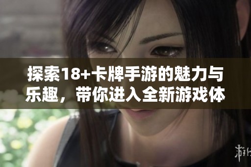 探索18+卡牌手游的魅力与乐趣，带你进入全新游戏体验之旅