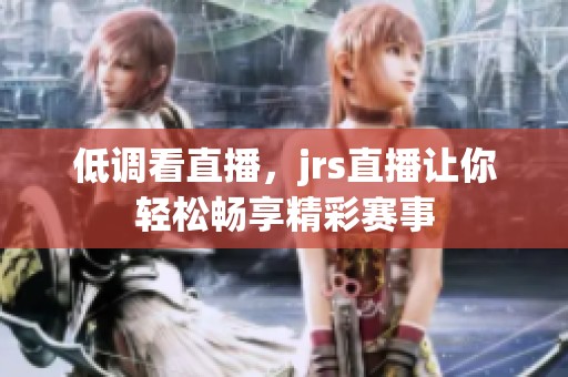 低调看直播，jrs直播让你轻松畅享精彩赛事