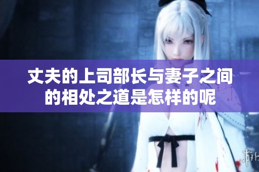 丈夫的上司部长与妻子之间的相处之道是怎样的呢