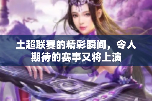 土超联赛的精彩瞬间，令人期待的赛事又将上演