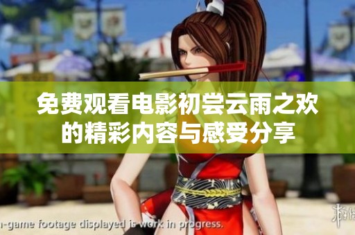 免费观看电影初尝云雨之欢的精彩内容与感受分享