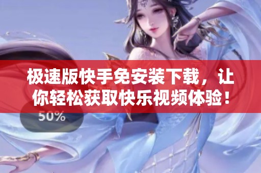 极速版快手免安装下载，让你轻松获取快乐视频体验！