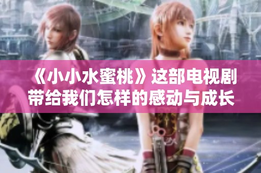《小小水蜜桃》这部电视剧带给我们怎样的感动与成长呢