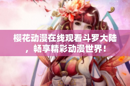 樱花动漫在线观看斗罗大陆，畅享精彩动漫世界！