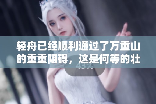 轻舟已经顺利通过了万重山的重重阻碍，这是何等的壮观景象啊