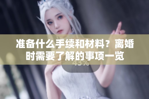 准备什么手续和材料？离婚时需要了解的事项一览