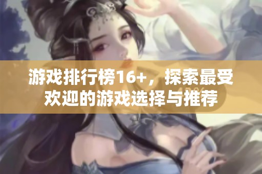 游戏排行榜16+，探索最受欢迎的游戏选择与推荐