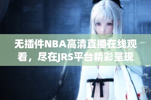 无插件NBA高清直播在线观看，尽在JRS平台精彩呈现